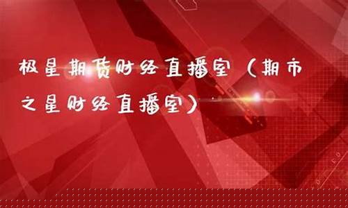 极星财经期货直播间(极星期货财经直播室)_https://www.jumanxin.com_上交所_第1张