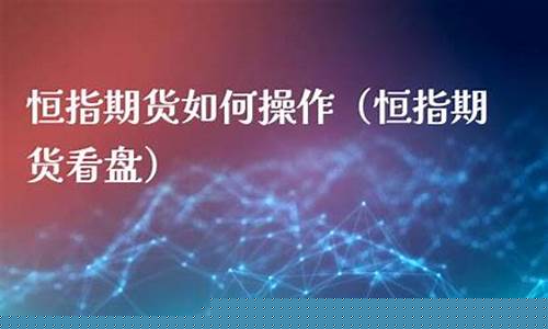 恒指期货环球金融直播间(恒指期货交易直播间)_https://www.jumanxin.com_科创板_第1张