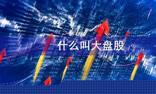 啥叫大盘股(大盘股票是什么意思)_https://www.jumanxin.com_科创板_第1张