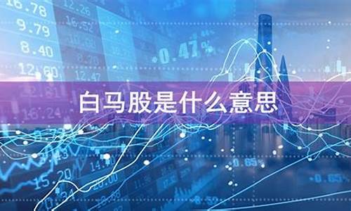 什么叫白马股(2024年白马股)_https://www.jumanxin.com_上交所_第1张