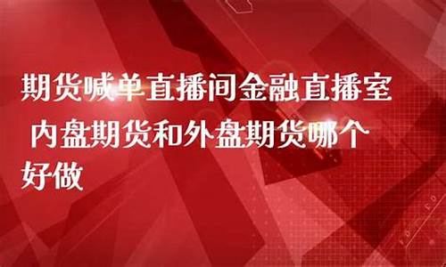外盘期货哪个直播最好(外盘期货哪个直播最好做)_https://www.jumanxin.com_上交所_第1张