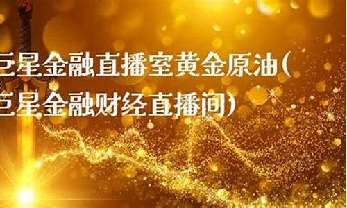 巨星财经直播间(巨星财经直播间原油era贵金属)_https://www.jumanxin.com_科创板_第1张