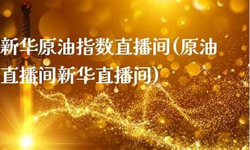 新华原油现场直播(新华原油投资交易中心)_https://www.jumanxin.com_创业板_第1张