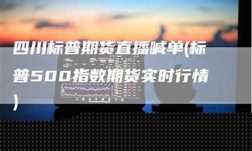 四川期货直播网站大全平台(四川期货交易所)_https://www.jumanxin.com_北交所_第1张