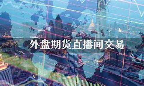 思茅外盘期货直播间(外盘期货直播间直播)_https://www.jumanxin.com_科创板_第1张