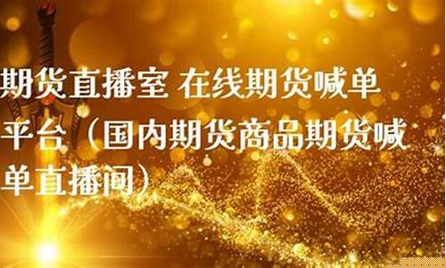 国内商品期货喊单直播室在哪(国内商品期货喊单直播室在哪个平台)_https://www.jumanxin.com_上交所_第1张