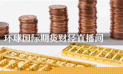 环球国际金融期货直播(环球国际金融期货直播怎么样)_https://www.jumanxin.com_深交所_第1张