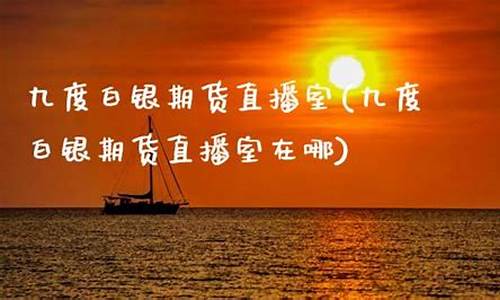 期货直播九度(九度期货直播间)_https://www.jumanxin.com_北交所_第1张