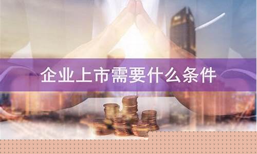 公司上市需要什么条件(上市企业需要什么条件)_https://www.jumanxin.com_北交所_第1张