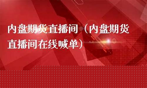 内盘期货直播喊单(内盘期货直播喊单什么意思)_https://www.jumanxin.com_深交所_第1张