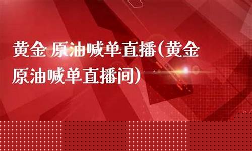 国际黄金原油喊单直播(黄金原油在线直播24小时免费)_https://www.jumanxin.com_创业板_第1张