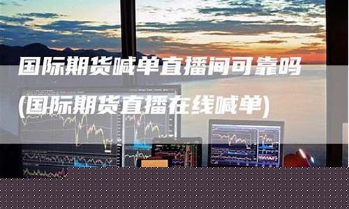 国际期货直播间行吗(国际期货直播间平台)_https://www.jumanxin.com_上交所_第1张
