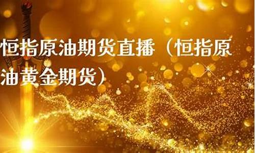 恒指原油直播(恒指原油直播间)_https://www.jumanxin.com_创业板_第1张