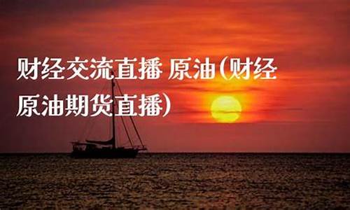 原油财经直播(原油财经直播室)_https://www.jumanxin.com_上交所_第1张