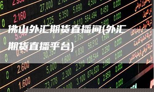 佛山外汇期货直播间在哪(佛山外汇期货直播间在哪里)_https://www.jumanxin.com_北交所_第1张