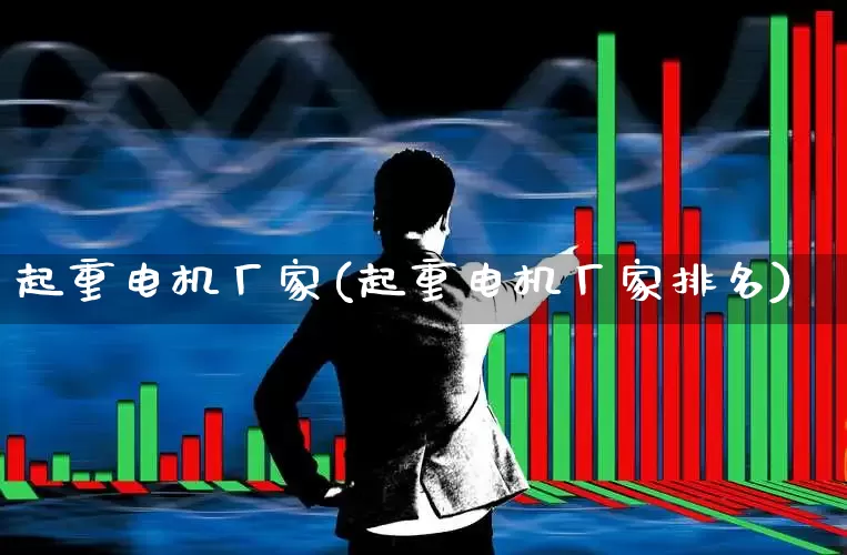 起重电机厂家(起重电机厂家排名)_https://www.jumanxin.com_创业板_第1张