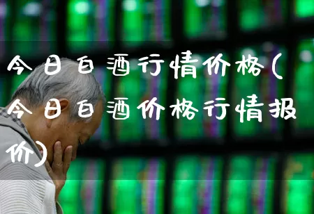今日白酒行情价格(今日白酒价格行情报价)_https://www.jumanxin.com_创业板_第1张