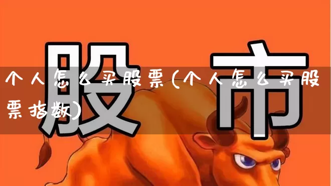 个人怎么买股票(个人怎么买股票指数)_https://www.jumanxin.com_深交所_第1张