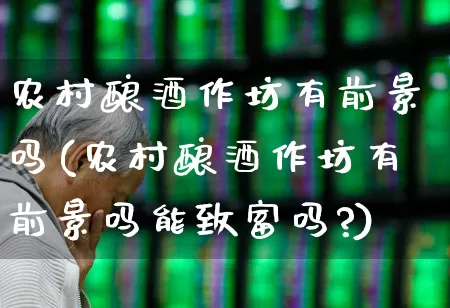 农村酿酒作坊有前景吗(农村酿酒作坊有前景吗能致富吗?)_https://www.jumanxin.com_北交所_第1张