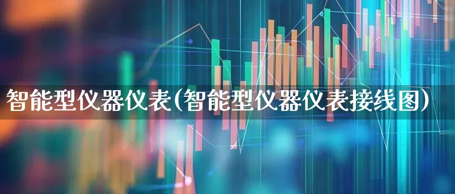 智能型仪器仪表(智能型仪器仪表接线图)_https://www.jumanxin.com_上交所_第1张