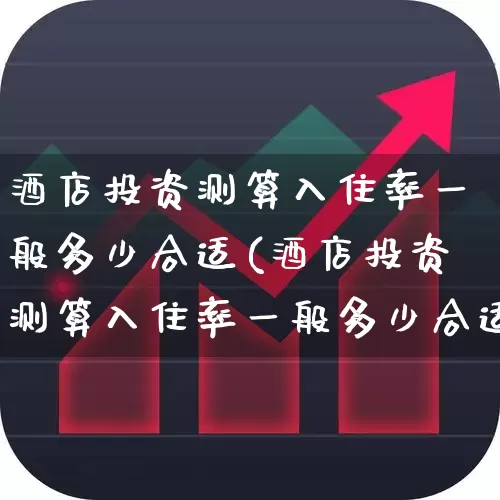 酒店投资测算入住率一般多少合适(酒店投资测算入住率一般多少合适呢)_https://www.jumanxin.com_北交所_第1张