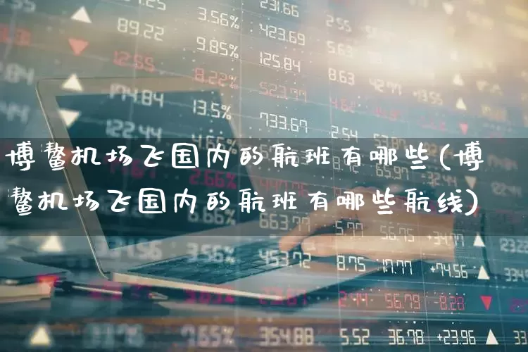 博鳌机场飞国内的航班有哪些(博鳌机场飞国内的航班有哪些航线)_https://www.jumanxin.com_上交所_第1张