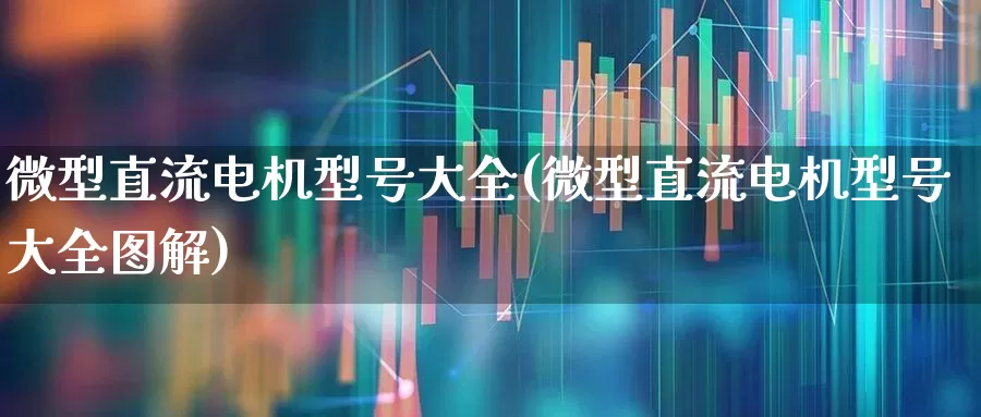 微型直流电机型号大全(微型直流电机型号大全图解)_https://www.jumanxin.com_科创板_第1张