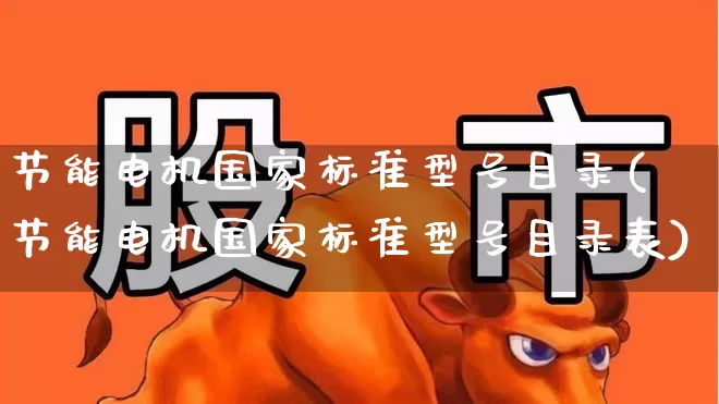 节能电机国家标准型号目录(节能电机国家标准型号目录表)_https://www.jumanxin.com_上交所_第1张