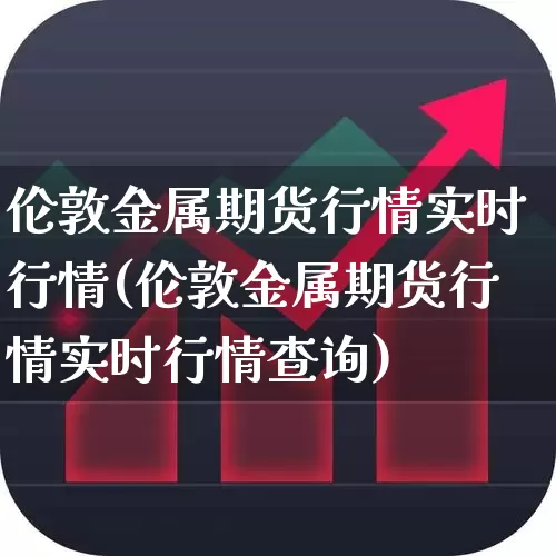 伦敦金属期货行情实时行情(伦敦金属期货行情实时行情查询)_https://www.jumanxin.com_科创板_第1张
