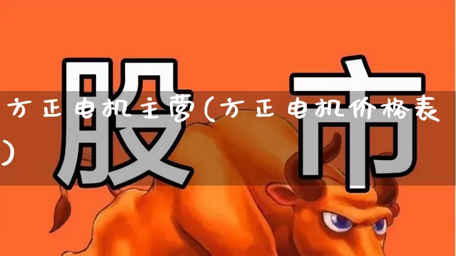 方正电机主营(方正电机价格表)_https://www.jumanxin.com_北交所_第1张