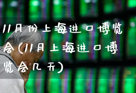 11月份上海进口博览会(11月上海进口博览会几天)_https://www.jumanxin.com_北交所_第1张
