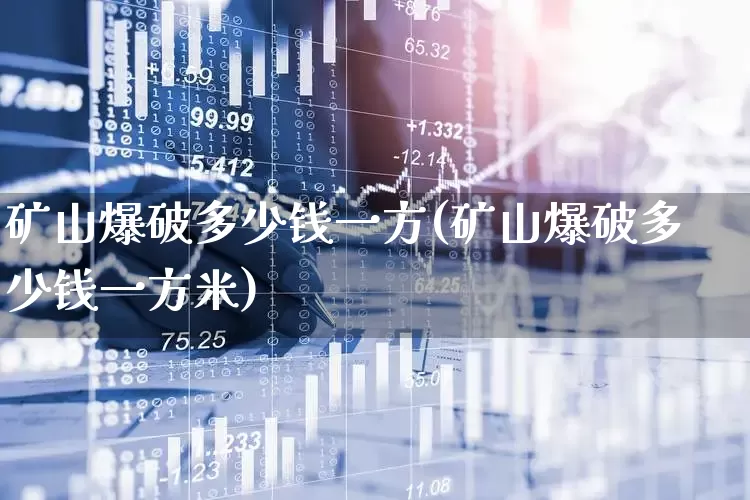 矿山爆破多少钱一方(矿山爆破多少钱一方米)_https://www.jumanxin.com_深交所_第1张