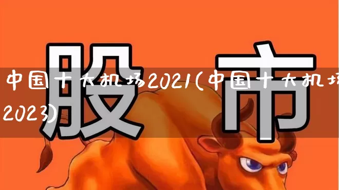 中国十大机场2021(中国十大机场2023)_https://www.jumanxin.com_上交所_第1张