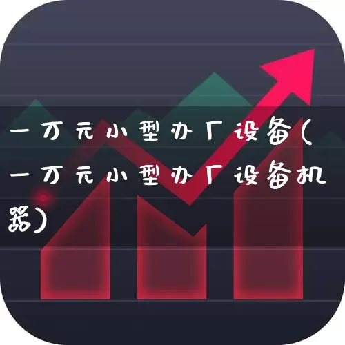 一万元小型办厂设备(一万元小型办厂设备机器)_https://www.jumanxin.com_深交所_第1张