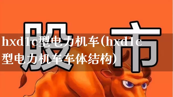 hxd1c型电力机车(hxd1c型电力机车车体结构)_https://www.jumanxin.com_北交所_第1张