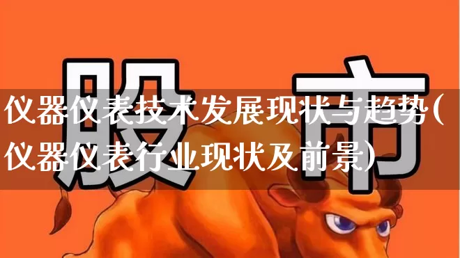 仪器仪表技术发展现状与趋势(仪器仪表行业现状及前景)_https://www.jumanxin.com_北交所_第1张