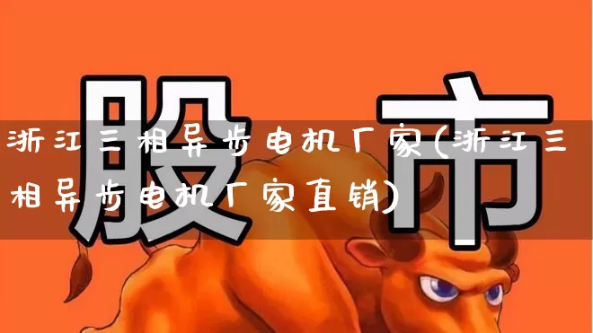 浙江三相异步电机厂家(浙江三相异步电机厂家直销)_https://www.jumanxin.com_北交所_第1张