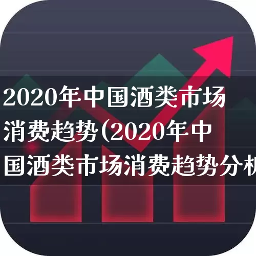 2020年中国酒类市场消费趋势(2020年中国酒类市场消费趋势分析)_https://www.jumanxin.com_创业板_第1张