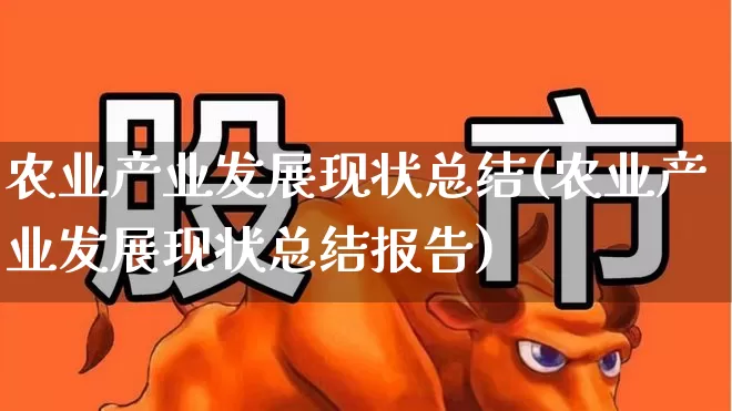 农业产业发展现状总结(农业产业发展现状总结报告)_https://www.jumanxin.com_上交所_第1张