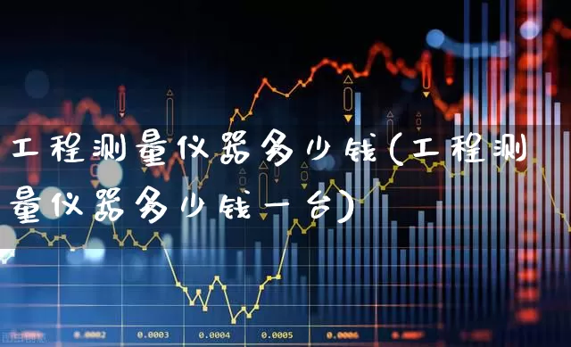工程测量仪器多少钱(工程测量仪器多少钱一台)_https://www.jumanxin.com_上交所_第1张