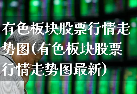 有色板块股票行情走势图(有色板块股票行情走势图最新)_https://www.jumanxin.com_深交所_第1张