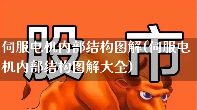 伺服电机内部结构图解(伺服电机内部结构图解大全)_https://www.jumanxin.com_上交所_第1张