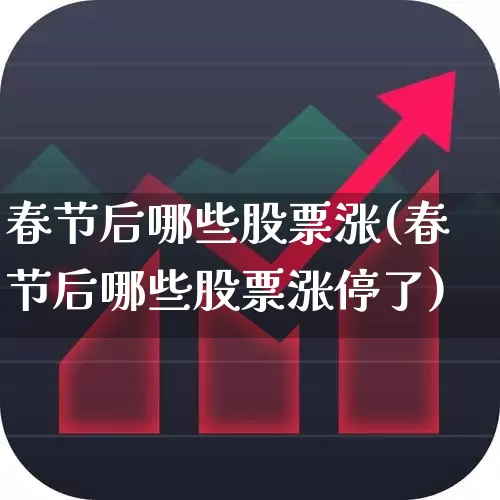 春节后哪些股票涨(春节后哪些股票涨停了)_https://www.jumanxin.com_北交所_第1张