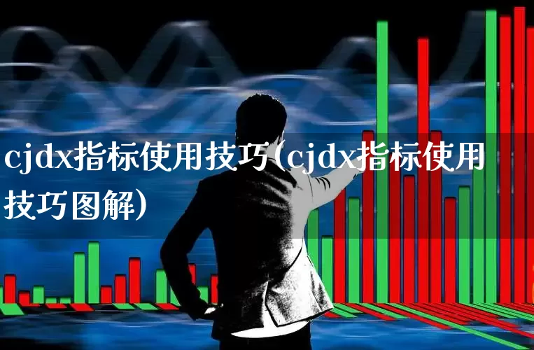 cjdx指标使用技巧(cjdx指标使用技巧图解)_https://www.jumanxin.com_北交所_第1张