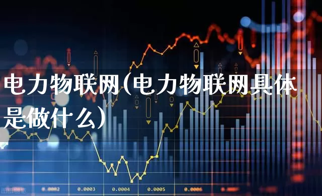 电力物联网(电力物联网具体是做什么)_https://www.jumanxin.com_深交所_第1张