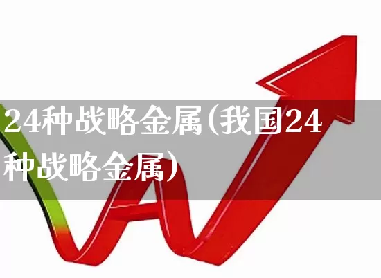 24种战略金属(我国24种战略金属)_https://www.jumanxin.com_深交所_第1张