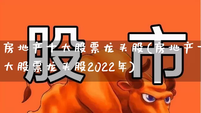 房地产十大股票龙头股(房地产十大股票龙头股2022年)_https://www.jumanxin.com_深交所_第1张