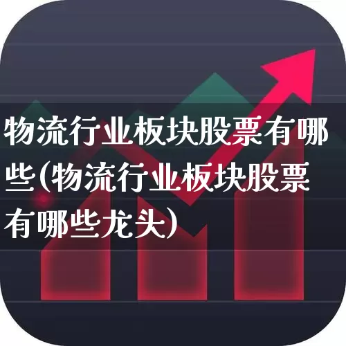 物流行业板块股票有哪些(物流行业板块股票有哪些龙头)_https://www.jumanxin.com_北交所_第1张