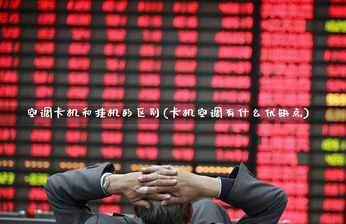 空调卡机和挂机的区别(卡机空调有什么优缺点)_https://www.jumanxin.com_北交所_第1张
