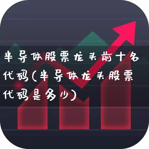 半导体股票龙头前十名代码(半导体龙头股票代码是多少)_https://www.jumanxin.com_创业板_第1张